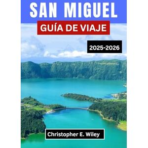 E. Wiley, Christopher SAN MIGUEL GUÍA DE VIAJE 2025-2026: Un viaje a través de lagos de cráteres, niebla costera y tiempo en una isla en el corazón del Atlántico E. Wiley, Christopher SAN MIGUEL GUÍA DE VIAJE 2025-2026: Un viaje a través de lagos de cráteres, niebla costera y tiempo en una isla en el corazón del Atlántico