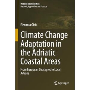 Gioia, Eleonora Climate Change Adaptation in the Adriatic Coastal Areas: From European Strategies to Local Actions (Disaster Risk Reduction) Gioia, Eleonora Climate Change Adaptation in the Adriatic Coastal Areas: From European Strategies to Local Actions (Disaster Risk Reduction)