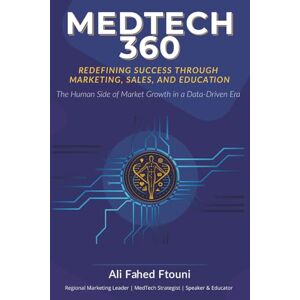Ftouni, Ali Fahed MEDTECH 360 REDEFINING SUCCESS THROUGH MARKETING, SALES, AND EDUCATION The Human Side of Market Growth in a Data-Driven Era: MedTech Marketing, Sales ... Market Growth, ROI and AI in medtech Ftouni, Ali Fahed MEDTECH 360 REDEFINING SUCCESS THROUGH MARKETING, SALES, AND EDUCATION The Human Side of Market Growth in a Data-Driven Era: MedTech Marketing, Sales ... Market Growth, ROI and AI in medtech