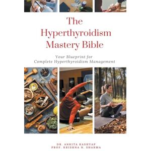 Kashyap, Dr Ankita The Hyperthyroidism Mastery Bible: Your Blueprint for Complete Hyperthyroidism Management Kashyap, Dr Ankita The Hyperthyroidism Mastery Bible: Your Blueprint for Complete Hyperthyroidism Management