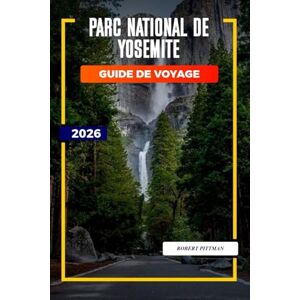 PITTMAN, ROBERT PARC NATIONAL DE YOSEMITE Guide de voyage 2026: Itinéraires du parc national de Yosemite pour les voyages en famille, les escapades d'aventure et les amoureux de la nature PITTMAN, ROBERT PARC NATIONAL DE YOSEMITE Guide de voyage 2026: Itinéraires du parc national de Yosemite pour les voyages en famille, les escapades d'aventure et les amoureux de la nature