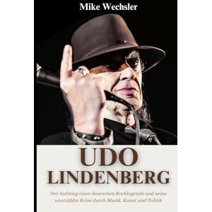 Wechsler, Mike Udo Lindenberg Biografie: Der Aufstieg einer deutschen Rocklegende und seine unerzählte Reise durch Musik, Kunst und Politik Wechsler, Mike Udo Lindenberg Biografie: Der Aufstieg einer deutschen Rocklegende und seine unerzählte Reise durch Musik, Kunst und Politik