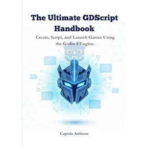 Ashlame, Captain The Ultimate GDScript Handbook: Create, Script, and Launch Games Using the Godot 4 Engine. (The Ultimate Godot 4 & GDScript Mastery Series) Ashlame, Captain The Ultimate GDScript Handbook: Create, Script, and Launch Games Using the Godot 4 Engine. (The Ultimate Godot 4 & GDScript Mastery Series)