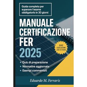 Ferraris, Eduardo M. Manuale certificazione FER: Guida completa per superare l’esame obbligatorio in 30 giorni Ferraris, Eduardo M. Manuale certificazione FER: Guida completa per superare l’esame obbligatorio in 30 giorni
