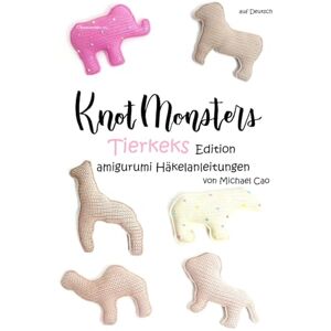 Cao, Michael Knotmonsters auf Deutsch: Tierkeks Edition amigurumi Häkelanleitungen (auf Deutsch) Cao, Michael Knotmonsters auf Deutsch: Tierkeks Edition amigurumi Häkelanleitungen (auf Deutsch)
