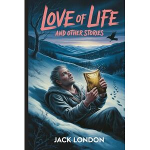 London, Jack Love of Life, and Other Stories: Annotated London, Jack Love of Life, and Other Stories: Annotated
