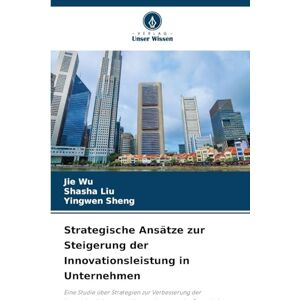 Wu, Jie Strategische Ansätze zur Steigerung der Innovationsleistung in Unternehmen: Eine Studie über Strategien zur Verbesserung der Innovationsleistung von ... der Perspektive von Wissen und Fähigkeiten Wu, Jie Strategische Ansätze zur Steigerung der Innovationsleistung in Unternehmen: Eine Studie über Strategien zur Verbesserung der Innovationsleistung von ... der Perspektive von Wissen und Fähigkeiten
