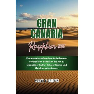 Griffin GRAN CANARIA REISEFÜHRER 2025: Von atemberaubenden Stränden und versteckten Schätzen bis hin zu lebendiger Kultur, lokaler Küche und Outdoor-Abenteuern Griffin GRAN CANARIA REISEFÜHRER 2025: Von atemberaubenden Stränden und versteckten Schätzen bis hin zu lebendiger Kultur, lokaler Küche und Outdoor-Abenteuern