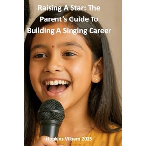 Vikram, Hopkins Raising A Star: The Parent’s Guide To Building A Singing Career Vikram, Hopkins Raising A Star: The Parent’s Guide To Building A Singing Career