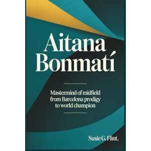 G. Flint, Susie AITANA BONMATÍ: Mastermind of Midfield From Barcelona Prodigy to World Champion G. Flint, Susie AITANA BONMATÍ: Mastermind of Midfield From Barcelona Prodigy to World Champion