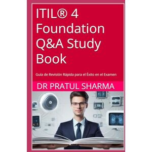 Sharma, Dr Pratul ITIL® 4 Foundation Q&A Study Book: Guía de Revisión Rápida para el Éxito en el Examen (Spanish) Sharma, Dr Pratul ITIL® 4 Foundation Q&A Study Book: Guía de Revisión Rápida para el Éxito en el Examen (Spanish)