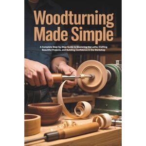 Hale, Casey Woodturning Made Simple: A Complete Step-by-Step Guide to Mastering the Lathe, Crafting Beautiful Projects, and Building Confidence in the Workshop Hale, Casey Woodturning Made Simple: A Complete Step-by-Step Guide to Mastering the Lathe, Crafting Beautiful Projects, and Building Confidence in the Workshop
