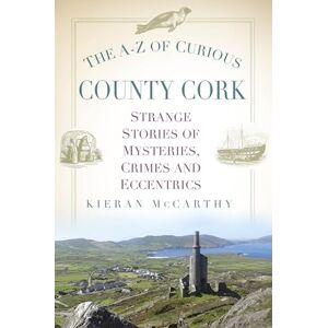 McCarthy, Kieran The A-Z of Curious County Cork: Strange Stories of Mysteries, Crimes and Eccentrics McCarthy, Kieran The A-Z of Curious County Cork: Strange Stories of Mysteries, Crimes and Eccentrics