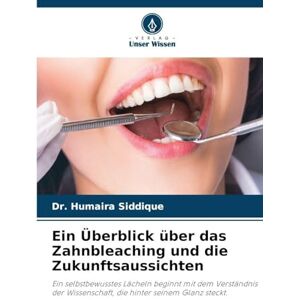 Siddique, Dr Humaira Ein Überblick über das Zahnbleaching und die Zukunftsaussichten: Ein selbstbewusstes Lächeln beginnt mit dem Verständnis der Wissenschaft, die hinter seinem Glanz steckt. Siddique, Dr Humaira Ein Überblick über das Zahnbleaching und die Zukunftsaussichten: Ein selbstbewusstes Lächeln beginnt mit dem Verständnis der Wissenschaft, die hinter seinem Glanz steckt.
