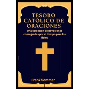 Sommer, Frank Tesoro católico de oraciones: Una colección de devociones consagradas por el tiempo para los fieles (United in Prayer: Catholic Novenas Across Languages) Sommer, Frank Tesoro católico de oraciones: Una colección de devociones consagradas por el tiempo para los fieles (United in Prayer: Catholic Novenas Across Languages)