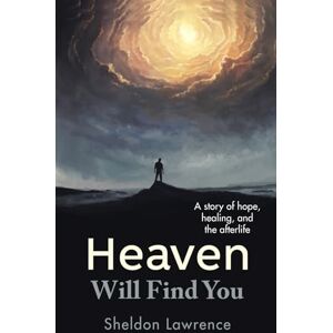 Lawrence, Sheldon Heaven Will Find You: A story of hope, healing, and the afterlife Lawrence, Sheldon Heaven Will Find You: A story of hope, healing, and the afterlife