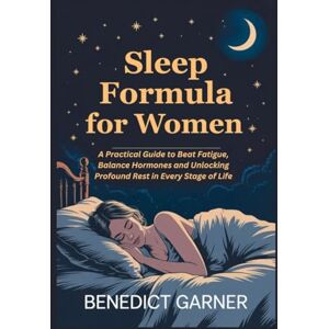 GARNER, BENEDICT Sleep Formula for Women: A Practical Guide to Beat Fatigue, Balance Hormones and Unlocking Profound Rest in Every Stage of Life GARNER, BENEDICT Sleep Formula for Women: A Practical Guide to Beat Fatigue, Balance Hormones and Unlocking Profound Rest in Every Stage of Life