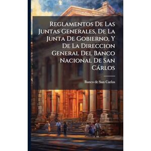 Reglamentos De Las Juntas Generales, De La Junta De Gobierno, Y De La Direccion General Del Banco Nacional De San Càrlos Reglamentos De Las Juntas Generales, De La Junta De Gobierno, Y De La Direccion General Del Banco Nacional De San Càrlos