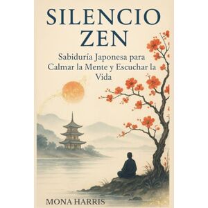 HARRIS, MONA SILENCIO ZEN: Sabiduría Japonesa para Calmar la mente y Escuchar la vida. Meditación japonesa. Chinmoku. Vivir con calma. Sabiduría oriental. HARRIS, MONA SILENCIO ZEN: Sabiduría Japonesa para Calmar la mente y Escuchar la vida. Meditación japonesa. Chinmoku. Vivir con calma. Sabiduría oriental.