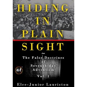 Lauriston, Elce-Junior Hiding In Plain Sight: The False Doctrines of Seventh-day Adventism Vol. I Lauriston, Elce-Junior Hiding In Plain Sight: The False Doctrines of Seventh-day Adventism Vol. I