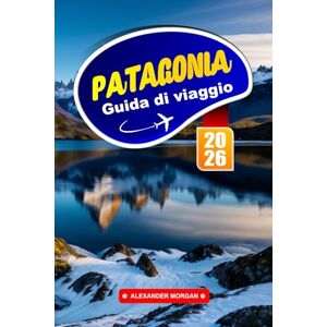 MORGAN, ALEXANDER Patagonia Guida Di Viaggio 2026: Esplora maestosi ghiacciai, sentieri accidentati e una fauna selvatica unica nella frontiera meridionale del Sud America MORGAN, ALEXANDER Patagonia Guida Di Viaggio 2026: Esplora maestosi ghiacciai, sentieri accidentati e una fauna selvatica unica nella frontiera meridionale del Sud America