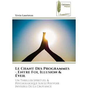 Lauriston, Yrvin Le Chant Des Programmes Entre Foi, Illusion & Éveil: Un Thriller Spirituel & Psychologique Sur Le Pouvoir Invisible De La Croyance Lauriston, Yrvin Le Chant Des Programmes Entre Foi, Illusion & Éveil: Un Thriller Spirituel & Psychologique Sur Le Pouvoir Invisible De La Croyance
