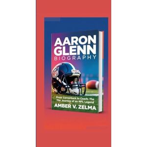 V. ZELMA, AMBER AARON GLENN BIOGRAPHY: From Cornerback to Coach: The Journey of an NFL Legend V. ZELMA, AMBER AARON GLENN BIOGRAPHY: From Cornerback to Coach: The Journey of an NFL Legend