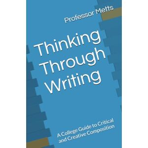 Metts, Professor L.M. Thinking Through Writing: A College Guide to Critical and Creative Composition Metts, Professor L.M. Thinking Through Writing: A College Guide to Critical and Creative Composition