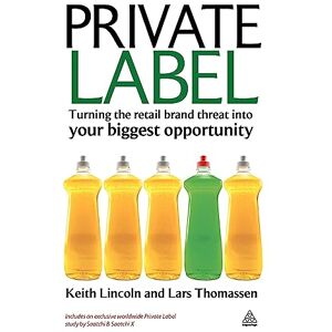 Lincoln, Keith Private Label: Turning the Retail Brand Threat into Your Biggest Opportunity Lincoln, Keith Private Label: Turning the Retail Brand Threat into Your Biggest Opportunity