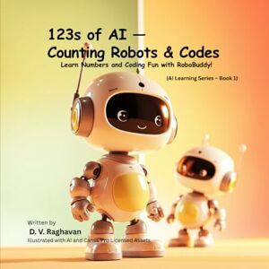 Raghavan, D.V. 123s of AI — Counting Robots & Codes: Learn Numbers, Coding Fun, and Early STEM with RoboBuddy — the Smartest Little Robot! (AI Learning Series – Book 1) Raghavan, D.V. 123s of AI — Counting Robots & Codes: Learn Numbers, Coding Fun, and Early STEM with RoboBuddy — the Smartest Little Robot! (AI Learning Series – Book 1)