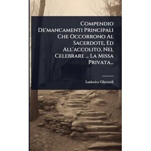 Gherardi, Ludovico Compendio De'mancamenti Principali Che Occorrono Al Sacerdote, Ed All'accolito, Nel Celebrare ... La Missa Privata... Gherardi, Ludovico Compendio De'mancamenti Principali Che Occorrono Al Sacerdote, Ed All'accolito, Nel Celebrare ... La Missa Privata...