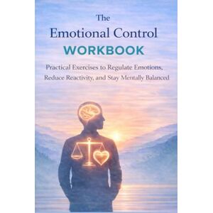 Ali, Murtaza The Emotional Control Workbook: practical exercises to regulate your emotion, reduce reactivity and stay mentally balanced Ali, Murtaza The Emotional Control Workbook: practical exercises to regulate your emotion, reduce reactivity and stay mentally balanced