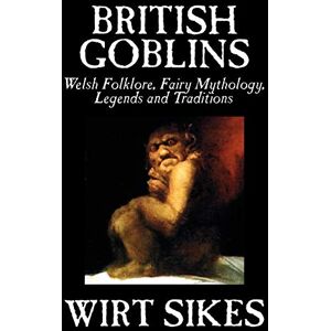 Sikes, Wirt British Goblins: Welsh Folklore, Fairy Mythology, Legends and Traditions by Wilt Sikes, Fiction, Fairy Tales, Folk Tales, Legends & Mythology Sikes, Wirt British Goblins: Welsh Folklore, Fairy Mythology, Legends and Traditions by Wilt Sikes, Fiction, Fairy Tales, Folk Tales, Legends & Mythology