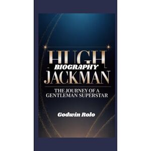 Rolo, Godwin HUGH JACKMAN BIOGRAPHY: The Journey of a Gentleman Superstar Rolo, Godwin HUGH JACKMAN BIOGRAPHY: The Journey of a Gentleman Superstar