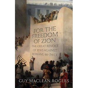 Rogers, Guy MacLean For the Freedom of Zion: The Great Revolt of Jews against Romans, 66–74 CE Rogers, Guy MacLean For the Freedom of Zion: The Great Revolt of Jews against Romans, 66–74 CE