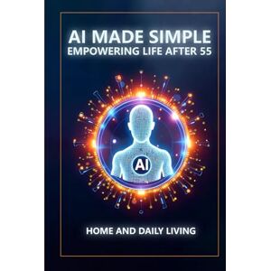Munkeby, Steve AI Made Simple: Empowering Life After 55: Home and Daily Living Handbook Munkeby, Steve AI Made Simple: Empowering Life After 55: Home and Daily Living Handbook