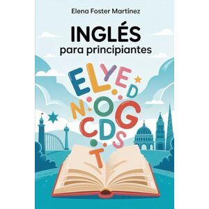 Foster Martínez, Elena Inglés para Principiantes: Aprende lo Básico en 30 Días, Paso a Paso (Aprende Idiomas Fácil) Foster Martínez, Elena Inglés para Principiantes: Aprende lo Básico en 30 Días, Paso a Paso (Aprende Idiomas Fácil)