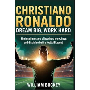 buckey, William CHRISTIANO RONALDO: DREAM BIG,WORK HARD: The Inspiring Story of How Hard Work, Hope, and Discipline Built a Football Legend buckey, William CHRISTIANO RONALDO: DREAM BIG,WORK HARD: The Inspiring Story of How Hard Work, Hope, and Discipline Built a Football Legend