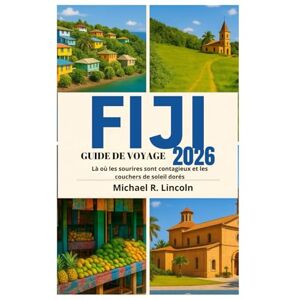 Lincoln, Michael R. GUIDE DE VOYAGE AUX FIDJI 2026: Là où les sourires sont contagieux et les couchers de soleil dorés Lincoln, Michael R. GUIDE DE VOYAGE AUX FIDJI 2026: Là où les sourires sont contagieux et les couchers de soleil dorés