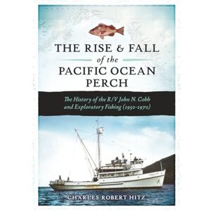 Hitz, Charles Robert The Rise and Fall of the Pacific Ocean Perch: The History of the R/V John N. Cobb and Exploratory Fishing (1950-1970) Hitz, Charles Robert The Rise and Fall of the Pacific Ocean Perch: The History of the R/V John N. Cobb and Exploratory Fishing (1950-1970)