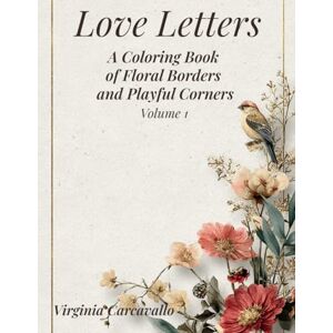 Carcavallo, Virginia Love Letters: A Coloring Book of Floral Borders and Playful Corners: Create Beautiful Hand-Colored Letters, Notes, and Journals with 60 Unique Designs Carcavallo, Virginia Love Letters: A Coloring Book of Floral Borders and Playful Corners: Create Beautiful Hand-Colored Letters, Notes, and Journals with 60 Unique Designs
