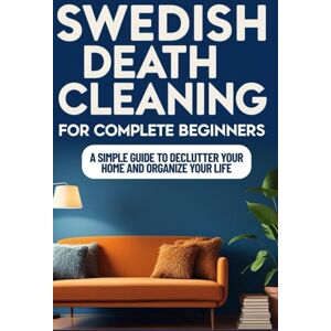 Montgomery, Sarah J. SWEDISH DEATH CLEANING FOR COMPLETE BEGINNERS: A Simple Guide to Declutter your Home and Organize your Life Montgomery, Sarah J. SWEDISH DEATH CLEANING FOR COMPLETE BEGINNERS: A Simple Guide to Declutter your Home and Organize your Life