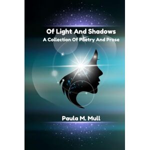 Mull, Paula M. Of Light And Shadows: A Collection Of Poetry And Prose Mull, Paula M. Of Light And Shadows: A Collection Of Poetry And Prose