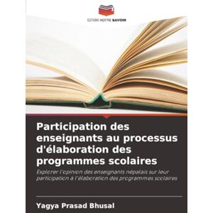 Bhusal, Yagya Prasad Participation des enseignants au processus d'élaboration des programmes scolaires: Explorer l'opinion des enseignants népalais sur leur participation à l'élaboration des programmes scolaires Bhusal, Yagya Prasad Participation des enseignants au processus d'élaboration des programmes scolaires: Explorer l'opinion des enseignants népalais sur leur participation à l'élaboration des programmes scolaires