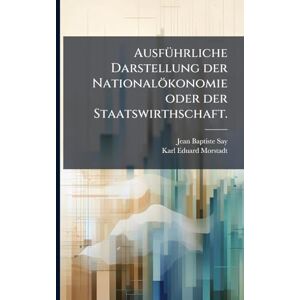 Say, Jean Baptiste AusfÃ1/4hrliche Darstellung der Nationalökonomie oder der Staatswirthschaft. Say, Jean Baptiste AusfÃ1/4hrliche Darstellung der Nationalökonomie oder der Staatswirthschaft.