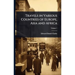 Clarke, Edward Daniel Travels in Various Countries of Europe, Asia and Africa Clarke, Edward Daniel Travels in Various Countries of Europe, Asia and Africa