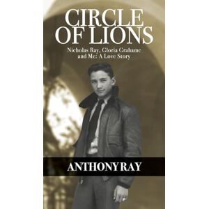 Ray, Anthony Circle of Lions: Nicholas Ray, Gloria Gahame and Me, A Love Story Ray, Anthony Circle of Lions: Nicholas Ray, Gloria Gahame and Me, A Love Story