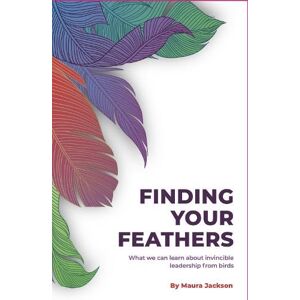 Jackson Finding Your Feathers: What we can learn about invincible leadership from birds Jackson Finding Your Feathers: What we can learn about invincible leadership from birds
