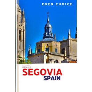 CHOICE, EDEN Golden Shores Travel Guide To SEGOVIA Spain: Your Complete Guide to Spanish Spirit, Royal Palaces, and Roman Treasures (Top Countries Travel Guide) CHOICE, EDEN Golden Shores Travel Guide To SEGOVIA Spain: Your Complete Guide to Spanish Spirit, Royal Palaces, and Roman Treasures (Top Countries Travel Guide)