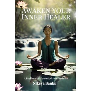 Banks, Nikeya Awaken Your Inner Healer: A Beginner's Guide to Spiritual Wellness Banks, Nikeya Awaken Your Inner Healer: A Beginner's Guide to Spiritual Wellness